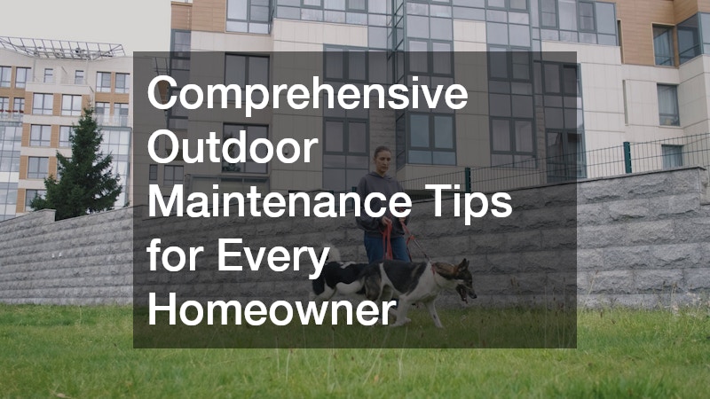 Comprehensive Outdoor Maintenance Tips for Every Homeowner