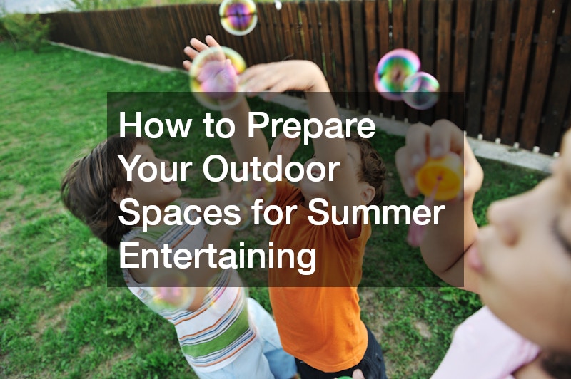 How to Prepare Your Outdoor Spaces for Summer Entertaining